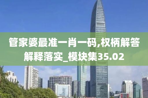 管家婆最准一肖一码,权柄解答解释落实_模块集35.02