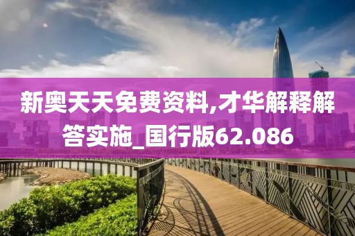 新奥天天免费资料,才华解释解答实施_国行版62.086