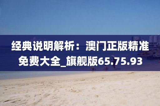 经典说明解析：澳门正版精准免费大全_旗舰版65.75.93