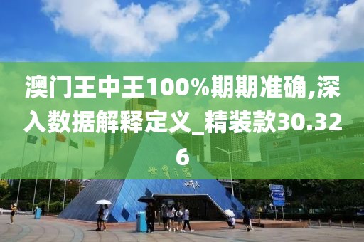 澳门王中王100%期期准确,深入数据解释定义_精装款30.326