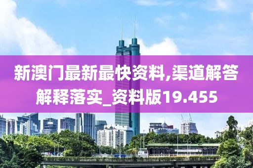 新澳门最新最快资料,渠道解答解释落实_资料版19.455