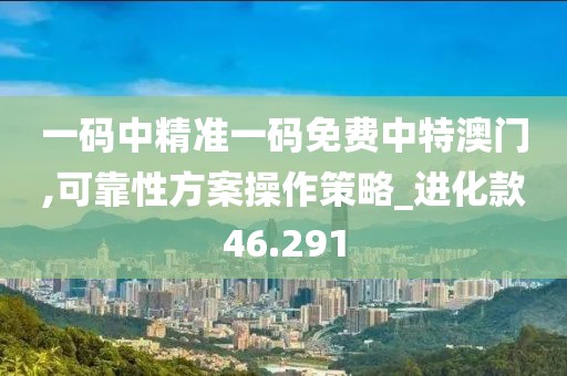 一码中精准一码免费中特澳门,可靠性方案操作策略_进化款46.291