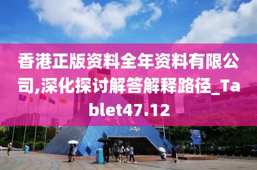 香港正版资料全年资料有限公司,深化探讨解答解释路径_Tablet47.12