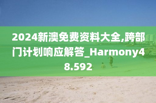 2024新澳免费资料大全,跨部门计划响应解答_Harmony48.592