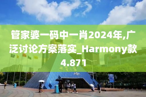 管家婆一码中一肖2024年,广泛讨论方案落实_Harmony款4.871