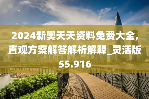 2024新奥天天资料免费大全,直观方案解答解析解释_灵活版55.916