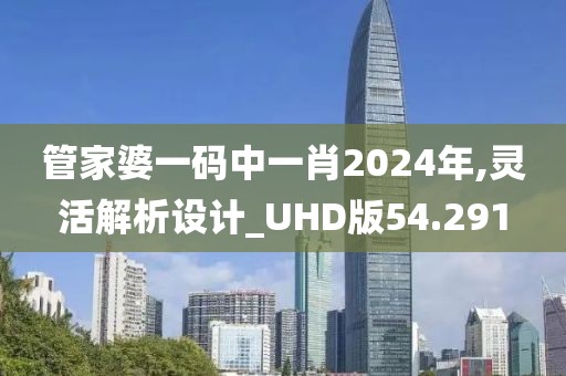 管家婆一码中一肖2024年,灵活解析设计_UHD版54.291