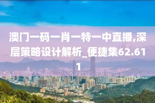 澳门一码一肖一特一中直播,深层策略设计解析_便捷集62.611