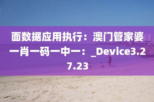 面数据应用执行：澳门管家婆一肖一码一中一：_Device3.27.23