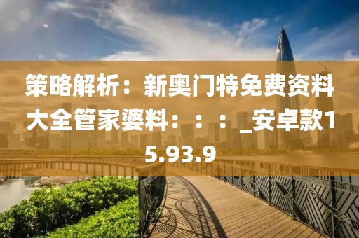策略解析：新奥门特免费资料大全管家婆料：：：_安卓款15.93.9