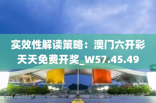 实效性解读策略：澳门六开彩天天免费开奖_W57.45.49