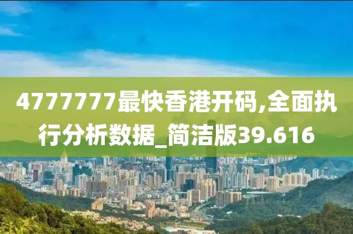 4777777最快香港开码,全面执行分析数据_简洁版39.616