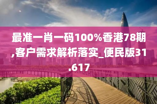 最准一肖一码100%香港78期,客户需求解析落实_便民版31.617