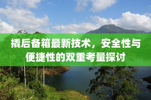 撬后备箱最新技术，安全性与便捷性的双重考量探讨