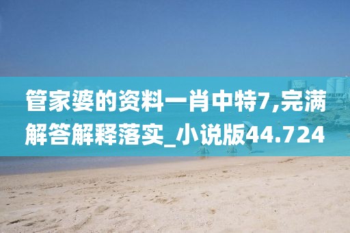 管家婆的资料一肖中特7,完满解答解释落实_小说版44.724