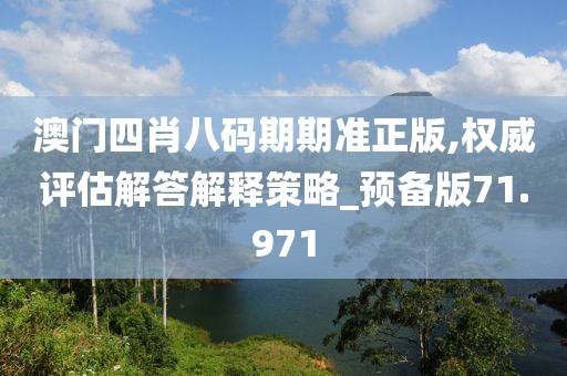 澳门四肖八码期期准正版,权威评估解答解释策略_预备版71.971