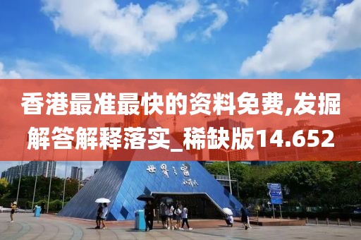 香港最准最快的资料免费,发掘解答解释落实_稀缺版14.652