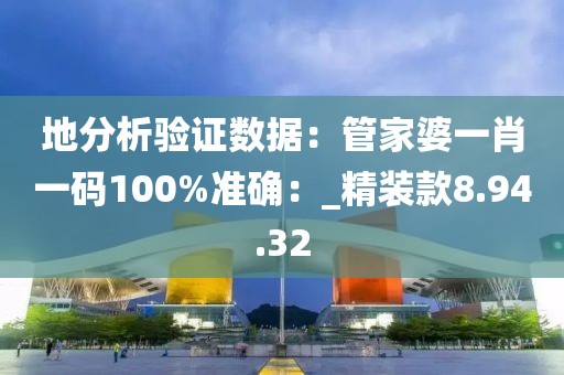 地分析验证数据：管家婆一肖一码100%准确：_精装款8.94.32