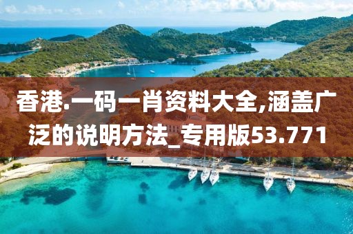 香港.一码一肖资料大全,涵盖广泛的说明方法_专用版53.771