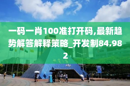 一码一肖100准打开码,最新趋势解答解释策略_开发制84.982