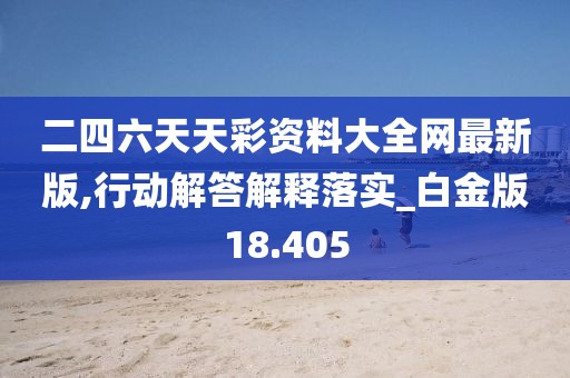 二四六天天彩资料大全网最新版,行动解答解释落实_白金版18.405