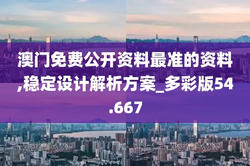 澳门免费公开资料最准的资料,稳定设计解析方案_多彩版54.667