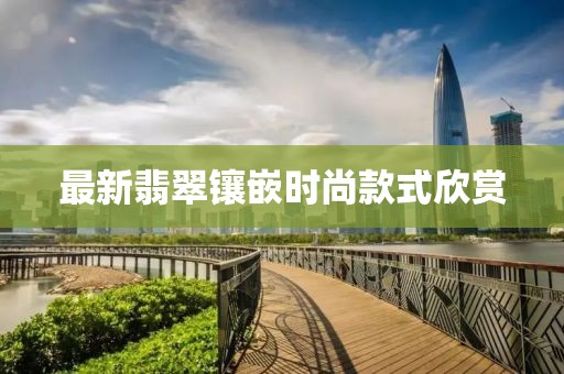 最新翡翠镶嵌时尚款式欣赏
