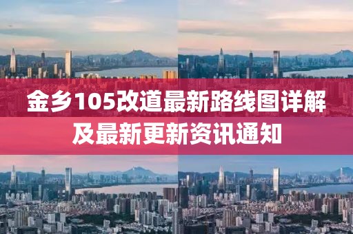金乡105改道最新路线图详解及最新更新资讯通知