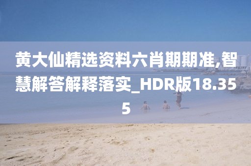黄大仙精选资料六肖期期准,智慧解答解释落实_HDR版18.355