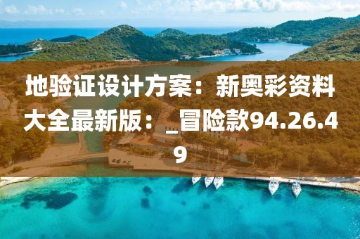 地验证设计方案：新奥彩资料大全最新版：_冒险款94.26.49