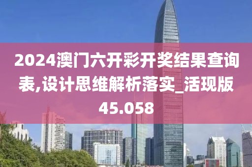 2024澳门六开彩开奖结果查询表,设计思维解析落实_活现版45.058