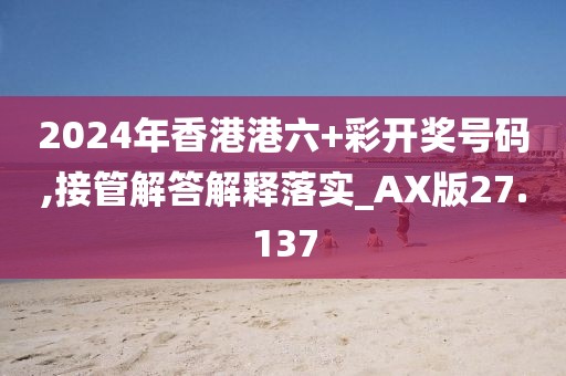 2024年香港港六+彩开奖号码,接管解答解释落实_AX版27.137