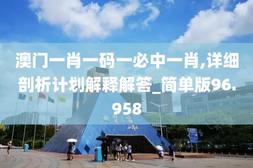 澳门一肖一码一必中一肖,详细剖析计划解释解答_简单版96.958