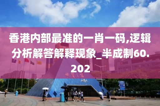 香港内部最准的一肖一码,逻辑分析解答解释现象_半成制60.202
