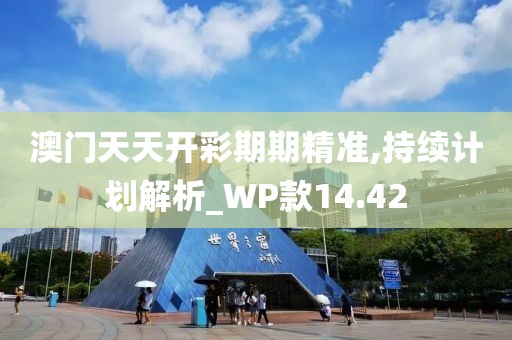 澳门天天开彩期期精准,持续计划解析_WP款14.42