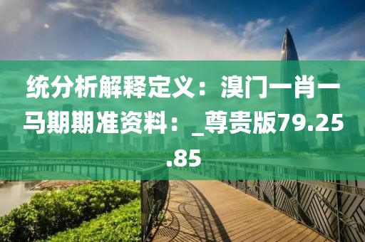 统分析解释定义：溴门一肖一马期期准资料：_尊贵版79.25.85