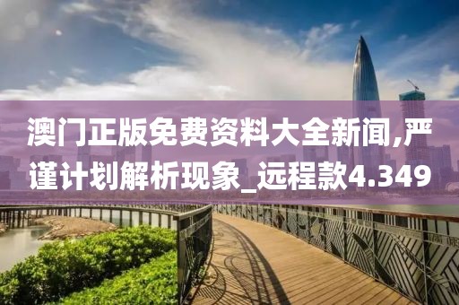 澳门正版免费资料大全新闻,严谨计划解析现象_远程款4.349