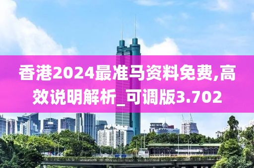 香港2024最准马资料免费,高效说明解析_可调版3.702