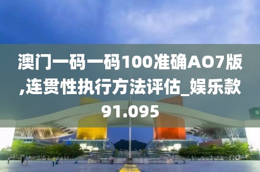澳门一码一码100准确AO7版,连贯性执行方法评估_娱乐款91.095