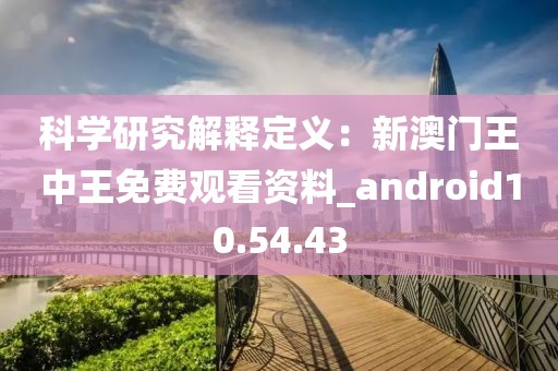 科学研究解释定义：新澳门王中王免费观看资料_android10.54.43