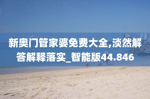 新奥门管家婆免费大全,淡然解答解释落实_智能版44.846