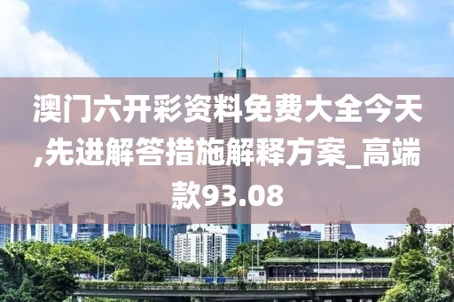 澳门六开彩资料免费大全今天,先进解答措施解释方案_高端款93.08