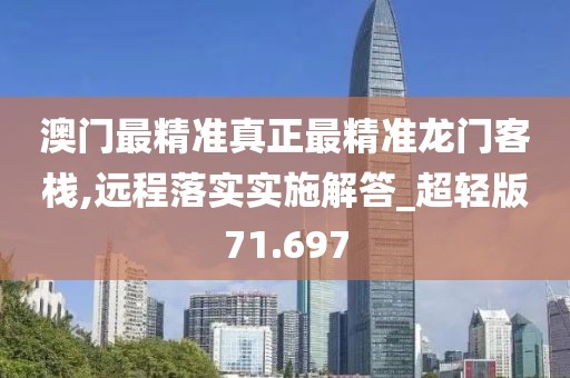 澳门最精准真正最精准龙门客栈,远程落实实施解答_超轻版71.697