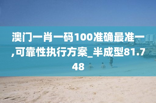 澳门一肖一码100准确最准一,可靠性执行方案_半成型81.748