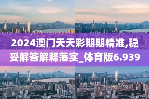 2024澳门天天彩期期精准,稳妥解答解释落实_体育版6.939
