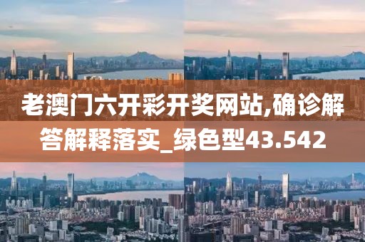 老澳门六开彩开奖网站,确诊解答解释落实_绿色型43.542