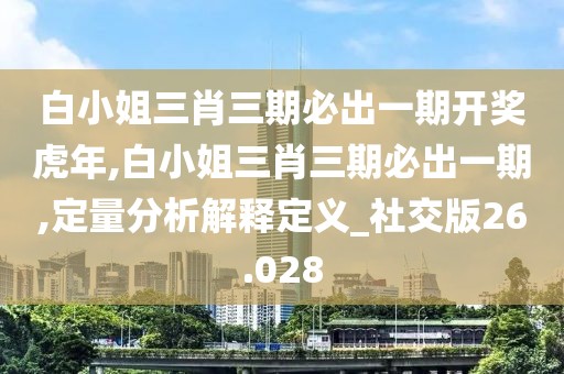 白小姐三肖三期必出一期开奖虎年,白小姐三肖三期必出一期,定量分析解释定义_社交版26.028