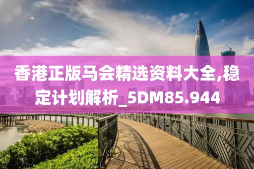 香港正版马会精选资料大全,稳定计划解析_5DM85.944