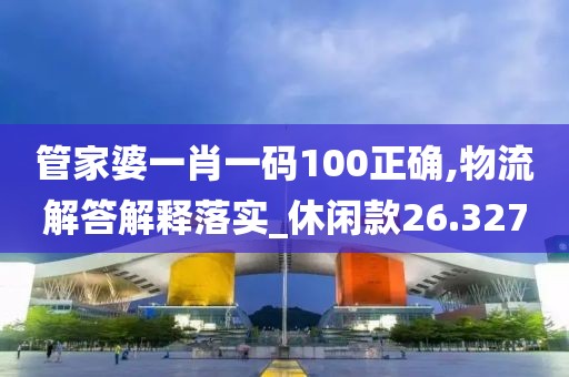 管家婆一肖一码100正确,物流解答解释落实_休闲款26.327