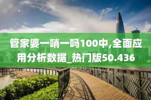 管家婆一哨一吗100中,全面应用分析数据_热门版50.436